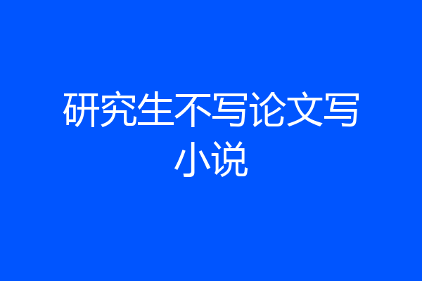 研究生不写论文写小说