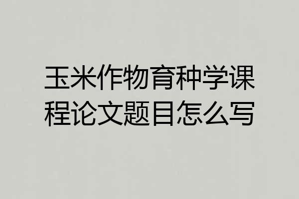 玉米作物育种学课程论文题目怎么写
