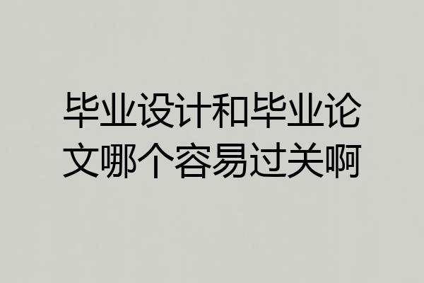毕业设计和毕业论文哪个容易过关啊