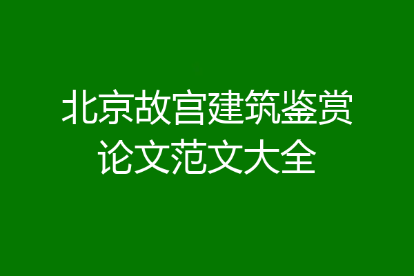 北京故宫建筑鉴赏论文范文大全