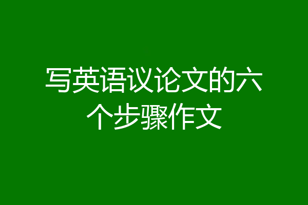 写英语议论文的六个步骤作文