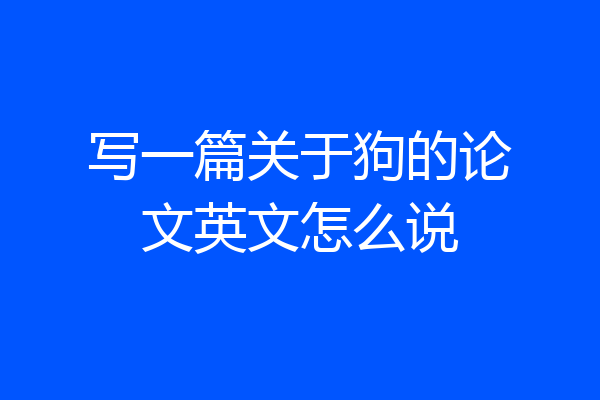 写一篇关于狗的论文英文怎么说