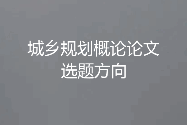城乡规划概论论文选题方向