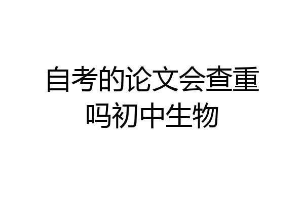 自考的论文会查重吗初中生物