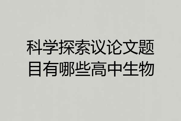 科学探索议论文题目有哪些高中生物