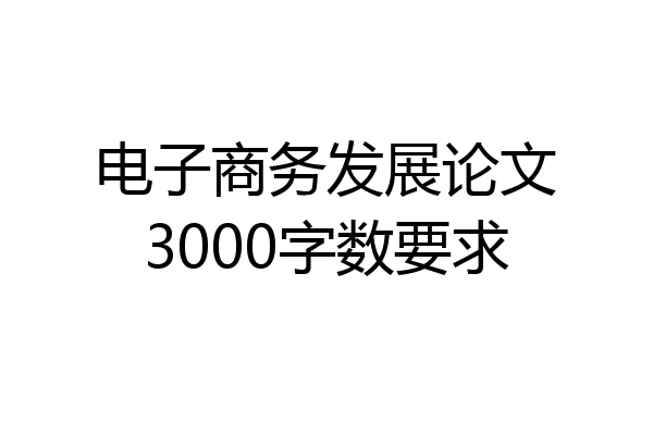 电子商务发展论文3000字数要求