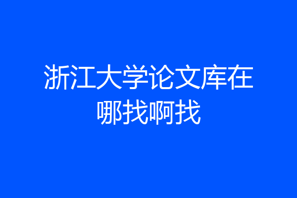 浙江大学论文库在哪找啊找