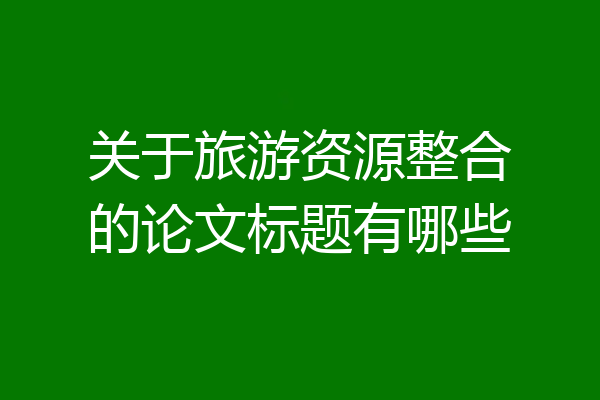 关于旅游资源整合的论文标题有哪些