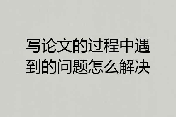 写论文的过程中遇到的问题怎么解决