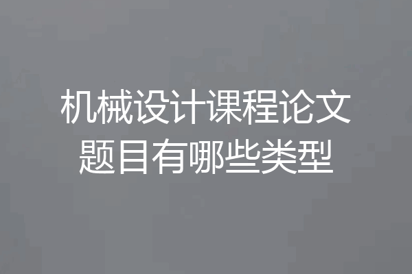 机械设计课程论文题目有哪些类型
