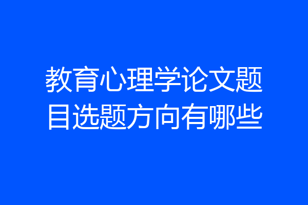 教育心理学论文题目选题方向有哪些