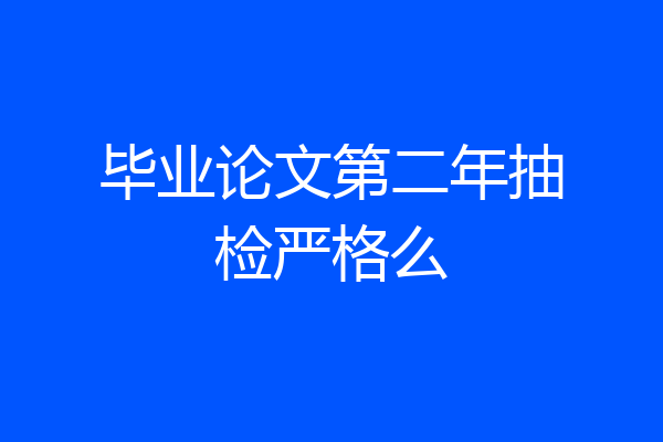 毕业论文第二年抽检严格么