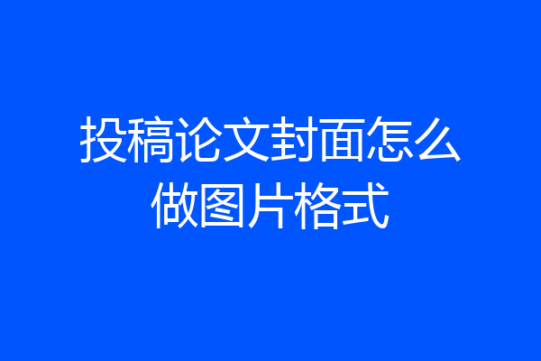 投稿论文封面怎么做图片格式