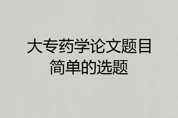 大专药学论文题目简单的选题
