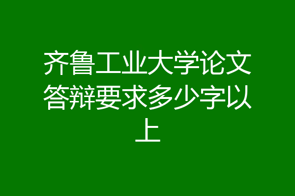 齐鲁工业大学论文答辩要求多少字以上