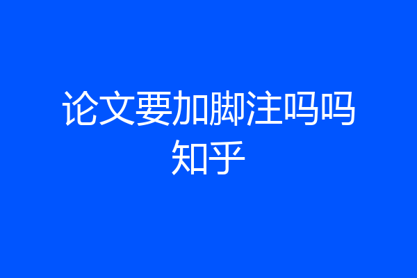 论文要加脚注吗吗知乎