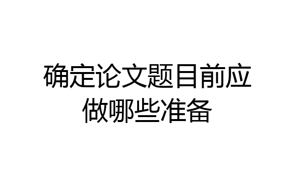 确定论文题目前应做哪些准备