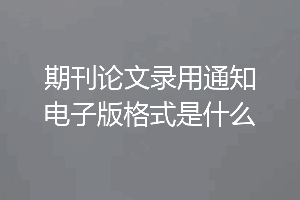 期刊论文录用通知电子版格式是什么