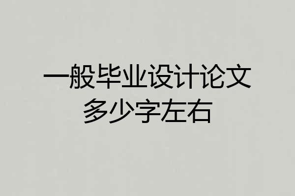 一般毕业设计论文多少字左右