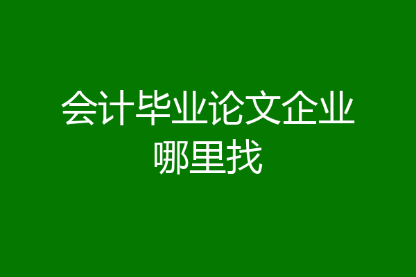 会计毕业论文企业哪里找