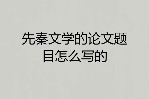 先秦文学的论文题目怎么写的