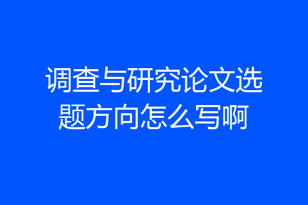 调查与研究论文选题方向怎么写啊
