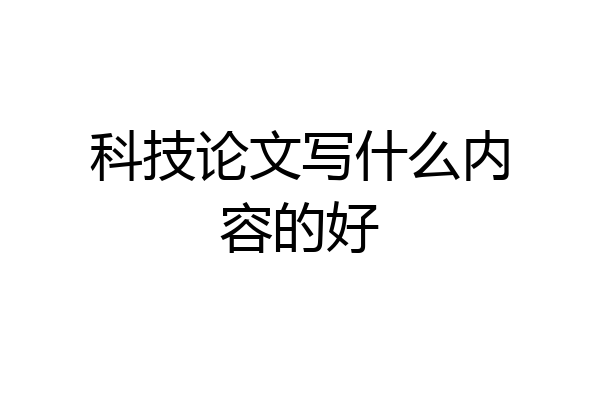 科技论文写什么内容的好