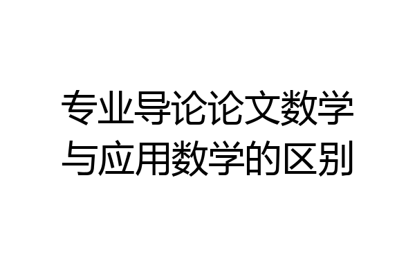 专业导论论文数学与应用数学的区别