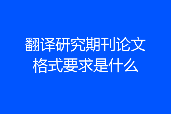 翻译研究期刊论文格式要求是什么