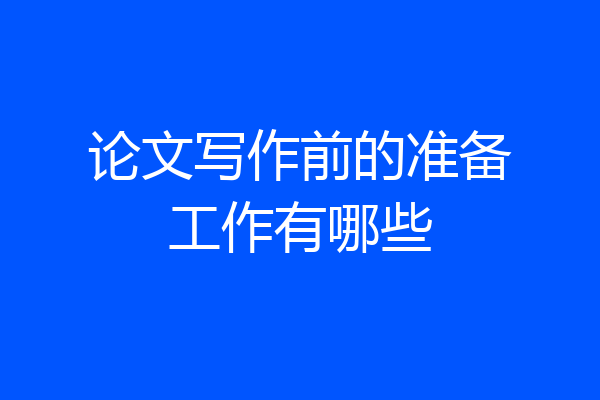 论文写作前的准备工作有哪些