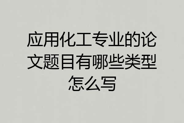 应用化工专业的论文题目有哪些类型怎么写