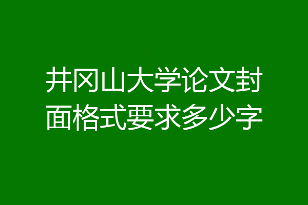 井冈山大学论文封面格式要求多少字
