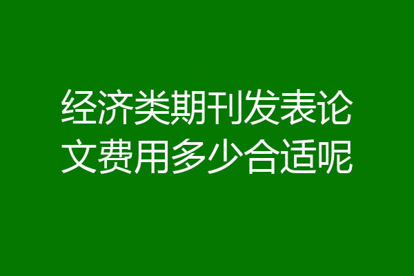 经济类期刊发表论文费用多少合适呢