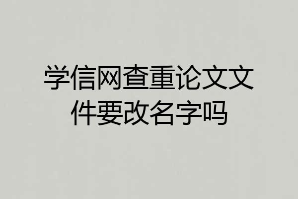 学信网查重论文文件要改名字吗