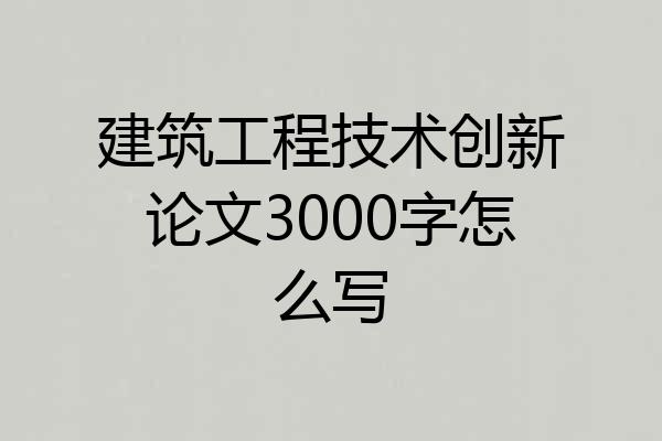 建筑工程技术创新论文3000字怎么写