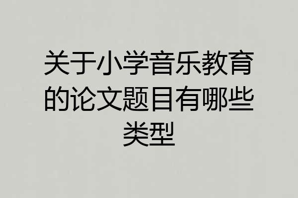 关于小学音乐教育的论文题目有哪些类型