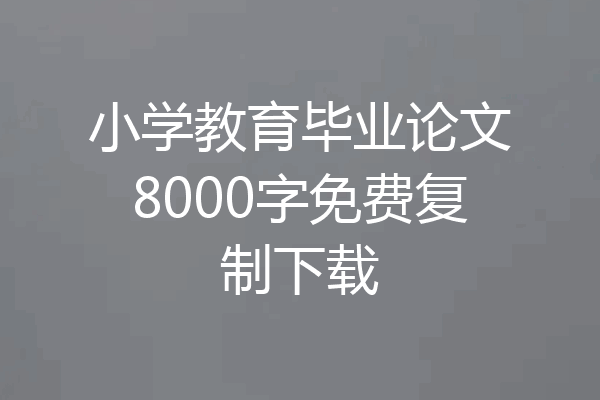 小学教育毕业论文8000字免费复制下载