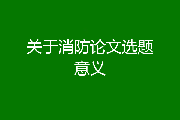 关于消防论文选题意义