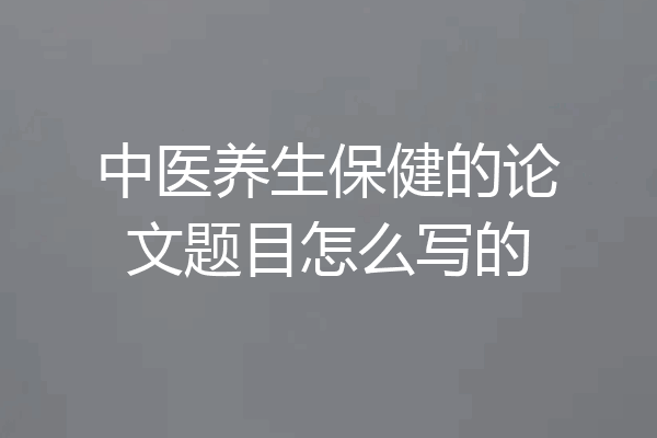 中医养生保健的论文题目怎么写的