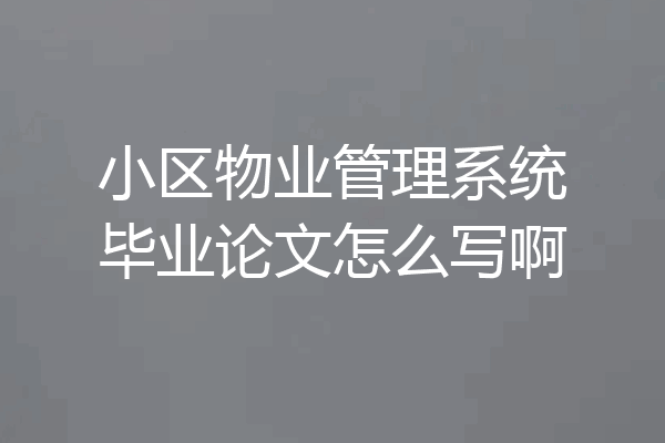 小区物业管理系统毕业论文怎么写啊