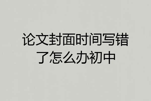 论文封面时间写错了怎么办初中
