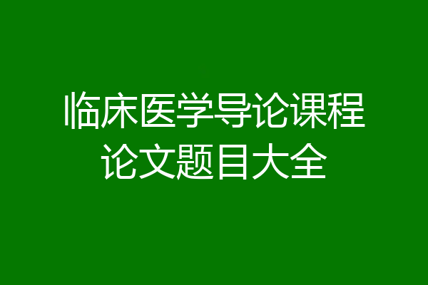 临床医学导论课程论文题目大全