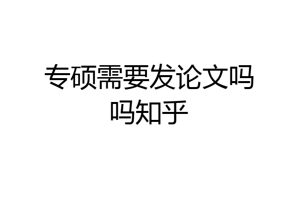 专硕需要发论文吗吗知乎