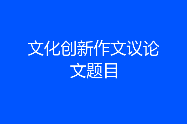 文化创新作文议论文题目