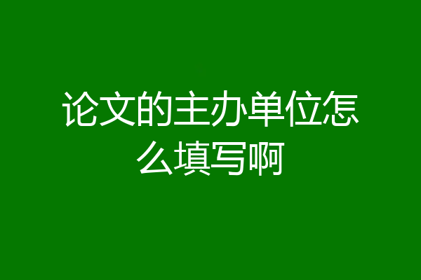 论文的主办单位怎么填写啊