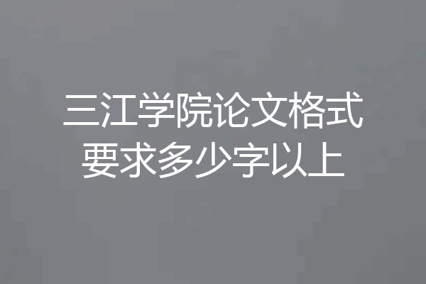 三江学院论文格式要求多少字以上