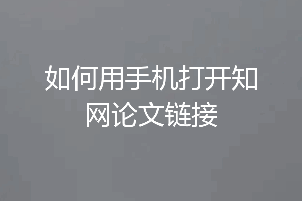 如何用手机打开知网论文链接