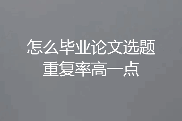 怎么毕业论文选题重复率高一点