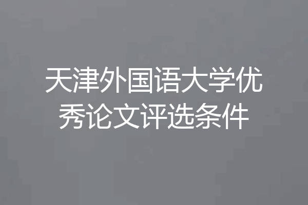 天津外国语大学优秀论文评选条件