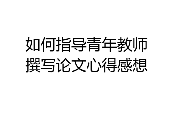 如何指导青年教师撰写论文心得感想